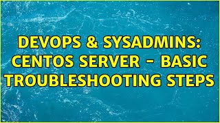DevOps & SysAdmins: centos server - basic troubleshooting steps Information