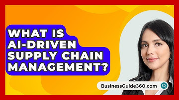 What Is AI-Driven Supply Chain Management? - BusinessGuide360.com