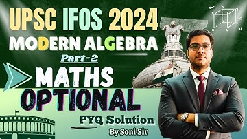 🔥 IFoS 2024 Solve Like This! | Modern Algebra Part-2 | UPSC Maths Optional PYQ Solved | By Soni Sir