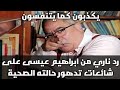ابراهيم عيسى يرد على اخبار تدهور حالته الصحية