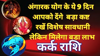 कर्क राशि - अंगारक योग के यह 9 दिन आपको देंगे बड़ा कष्ट /रखें विशेष सावधानी /लेकिन मिलेगा बड़ा लाभ