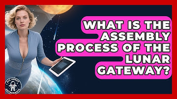 What Is The Assembly Process Of The Lunar Gateway? - All About Astronauts
