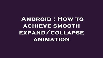 Android : How to achieve smooth expand/collapse animation