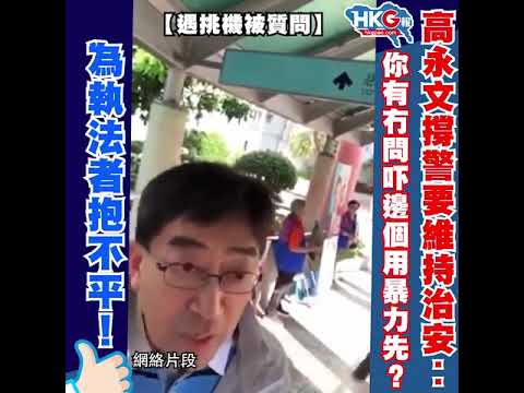 【遇挑機被質問】高永文撐警要維持治安︰你有冇問吓邊個用暴力先？為執法者抱不平！