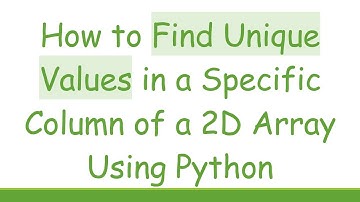 How to Find Unique Values in a Specific Column of a 2D Array Using Python