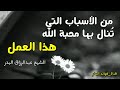 من الأسباب التي ت نال بها محبة الله هذا العمل الشيخ عبدالرزاق البدر حفظه الله 