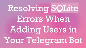 Resolving SQLite Errors When Adding Users in Your Telegram Bot