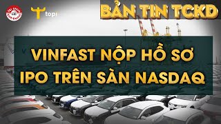 VINFAST NỘP HỒ SƠ IPO TRÊN SÀN NASDAQ, THANH KHOẢN HỆ THỐNG VẪN ỔN ĐỊNH SAU TIN NỚI ROOM