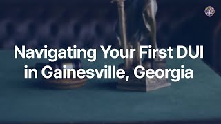 Navigating Your First DUI in Gainesville, Georgia