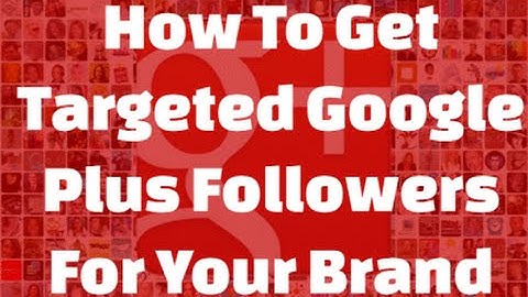How To Get Targeted Google Plus Followers For Your Brand