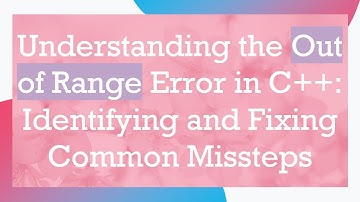 Understanding the Out of Range Error in C+ + : Identifying and Fixing Common Missteps