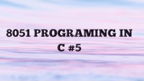 8051 PROGRAMMING IN C #5