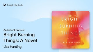 Bright Burning Things: A Novel by Lisa Harding · Audiobook preview