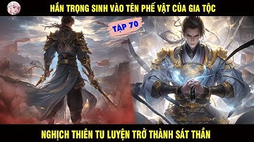 TẬP 70 | HẮN TRỌNG SINH VÀO MỘT TÊN PHẾ VẬT CỦA GIA TỘC NGHỊCH THIÊN TU LUYỆN THÀNH SÁT THẦN