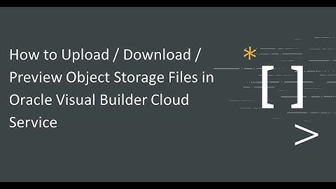 How to Upload / Download / Preview Object Storage Files in Oracle Visual Builder Cloud Service