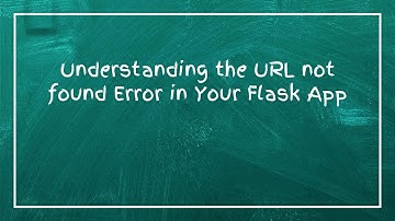 Understanding the URL not found Error in Your Flask App
