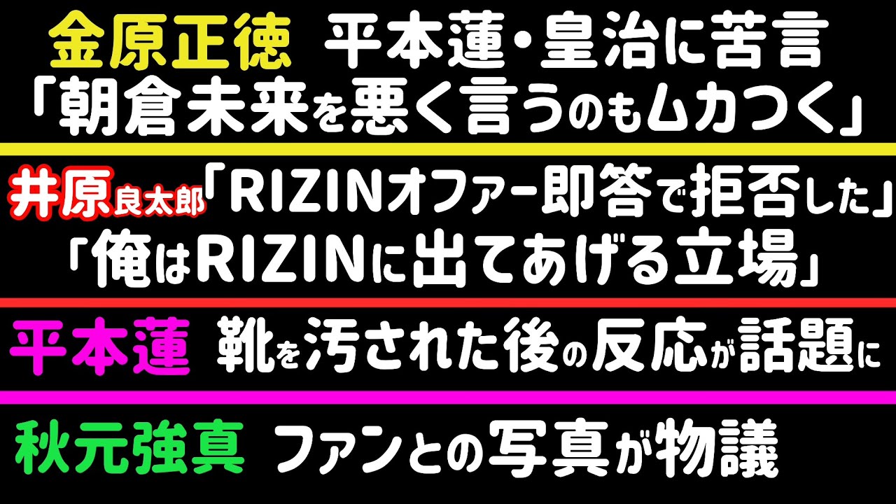 【金原正徳】平本蓮・皇治に苦言「朝倉未来を悪く言うのもムカつく」【太田忍】対戦相手決定か【秋元強真】ファンとの写真物議【平本蓮】靴を汚された後の反応が話題に【ジョビン】またRIZIN選手に嫌われる、等