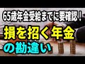 【老後年金】65歳年金受給までに要確認！損を招く年金の勘違い