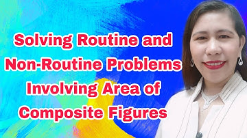Solving Routine and Non- Routine Problems Involving Area of Composite Figures