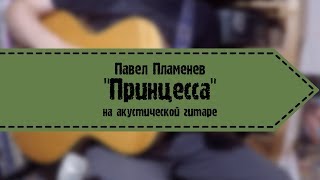 Павел Пламенев - Принцесса (На Акустической Гитаре)