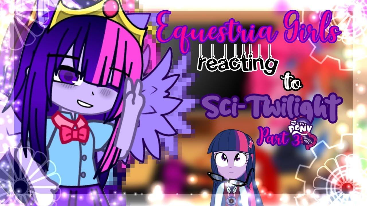 ⭐|| Equestria Girls reacting to Sci-Twilight ||⭐|| Part 3 ||⭐|| MLP(EG) ||⭐|| gacha club⭐||