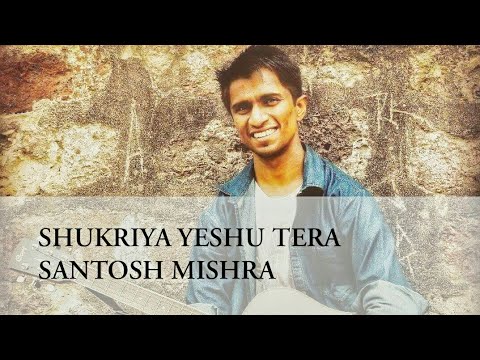 SHUKRIYA YESHU TERA  SANTOSH MISHRA  Hindi Christian Worship Songs