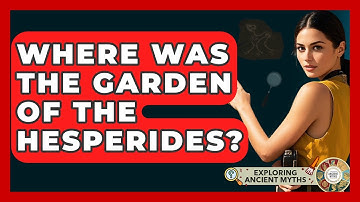 Where Was The Garden Of The Hesperides? - Exploring Ancient Myths