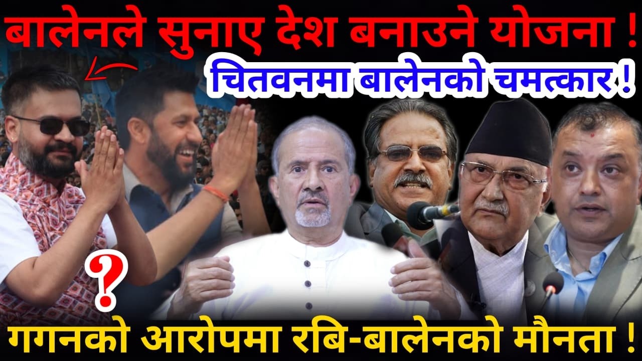 🔴बालेनको धमाका: चितवनमा चमत्कार ! ओली-गगनको आरोपमा रबि-बालेनको मौनता !-Nimkant Pandey