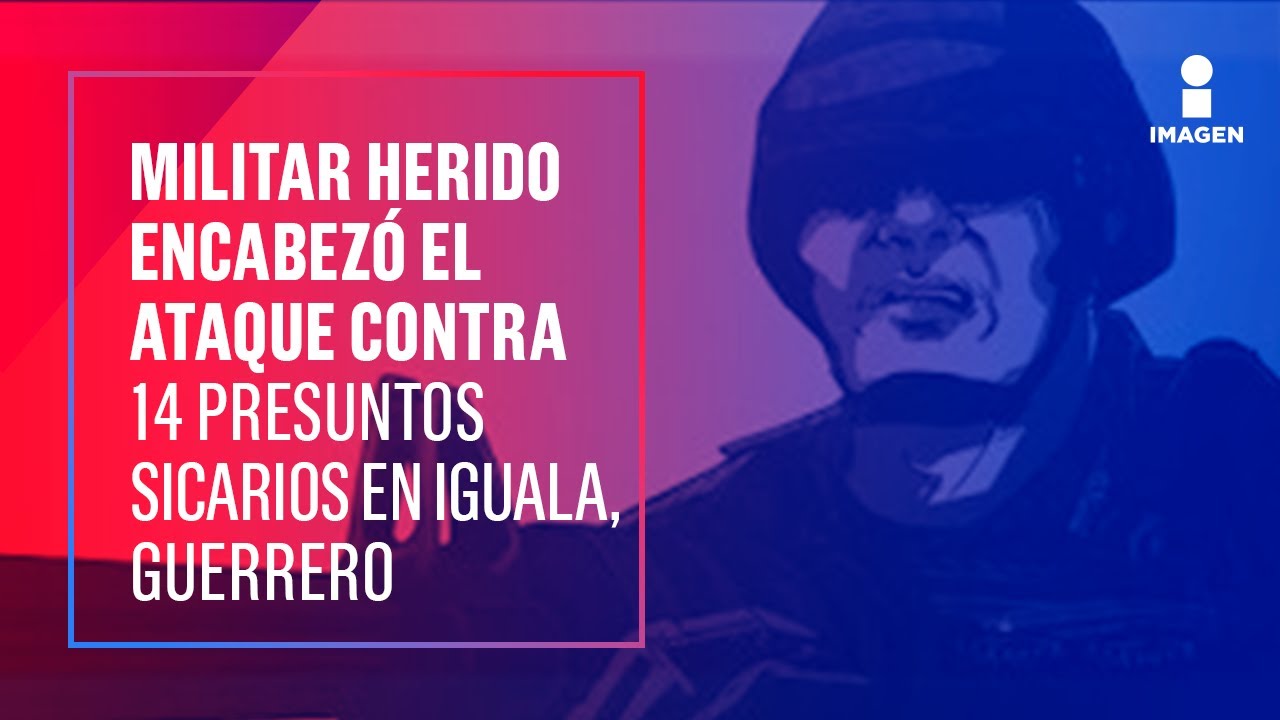 Militar herido encabezó ataque contra 14 sicarios en Iguala | Noticias con Ciro Gómez Leyva