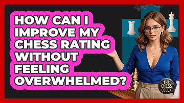 How Can I Improve My Chess Rating Without Feeling Overwhelmed? - The Chess Codex
