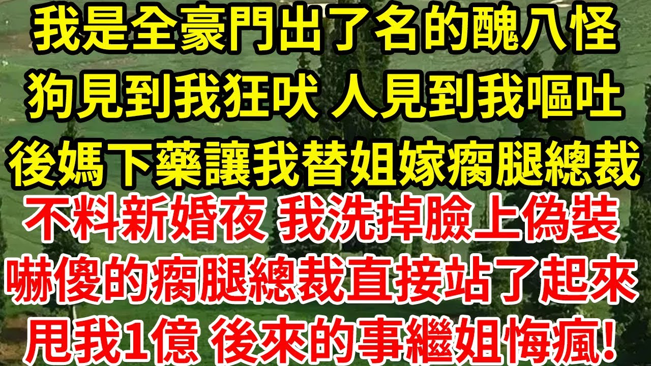 我是全豪門出了名的醜八怪，狗見到我狂吠 人見到我嘔吐，後媽下藥讓我替姐嫁瘸腿總裁，不料新婚夜 我洗掉臉上偽裝，瘸腿總裁嚇傻了 直接蹦了起來，甩我1億 後來的事繼姐悔瘋了!#為人處世#養老#中年