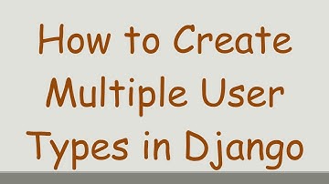 How to Create Multiple User Types in Django