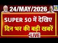 SUPER 50 Breaking News | दिन भर की बड़ी खबरें | 24 May 2026 | Modi | Delhi | Trump | Twisha Sharma