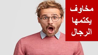 7مخاوف سرية يخشاها 90 % من الرجال كثيراً ولا يتحدثون عنها