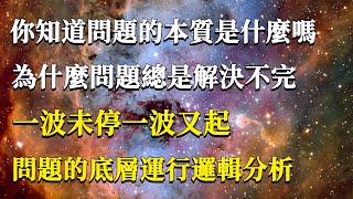 你知道問題的本質是什麼嗎？為什麼問題總是解決不完，一波未停一波又起？問題的底層運行邏輯分析，幫你解惑！#能量#業力#宇宙#精神#提升 #靈魂 #財富 #認知覺醒