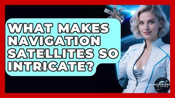 What Makes Navigation Satellites So Intricate? - Warriors In Space