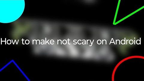 How to make not scary on Android 