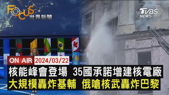 【0322FOCUS世界新聞LIVE】核能峰會登場 35國承諾增建核電廠大規模轟炸基輔 俄嗆核武轟炸巴黎 - 天天要聞