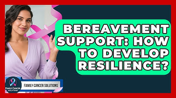 Bereavement Support: How To Develop Resilience? - Family Cancer Solutions