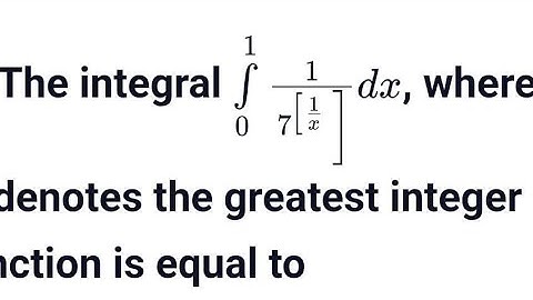 The integral int 0 to 1 1/7^[1/x] dx where [x] denotes the greatest integer function 