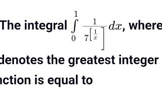 The integral int 0 to 1 1/7^[1/x] dx where [x] denotes the greatest integer function 