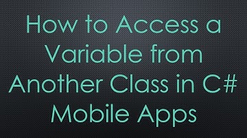 How to Access a Variable from Another Class in C#  Mobile Apps