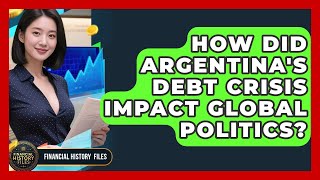 How Did Argentina's Debt Crisis Impact Global Politics? - Financial History Files