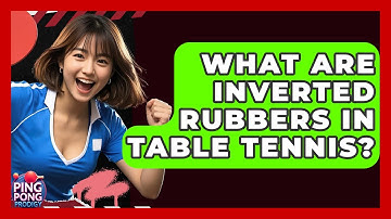 What Are Inverted Rubbers In Table Tennis? - Ping Pong Prodigy