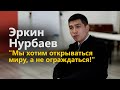 Эркин Нурбаев: "Мы хотим открываться миру, а не ограждаться!"