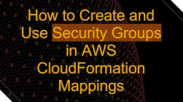 How to Create and Use Security Groups in AWS CloudFormation Mappings