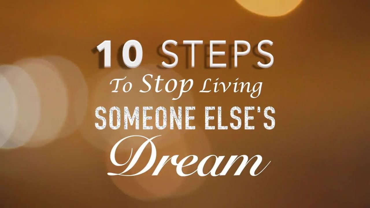 10 Steps To Stop Living Someone Else S Dream Youtube 10 Steps To Stop Living Someone Else S Dream Youtube
