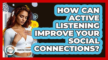 How Can Active Listening Improve Your Social Connections? - Cognitive Therapy Hub