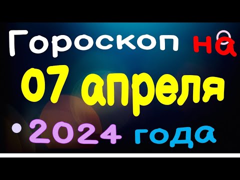 Гороскоп на 07 апреля 2024 года для каждого знака зодиака