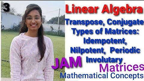 JAM linear Algebra: Tranpose, Conjugate, Matrices- Involutary, Nilpotent, Idempotent, Periodic